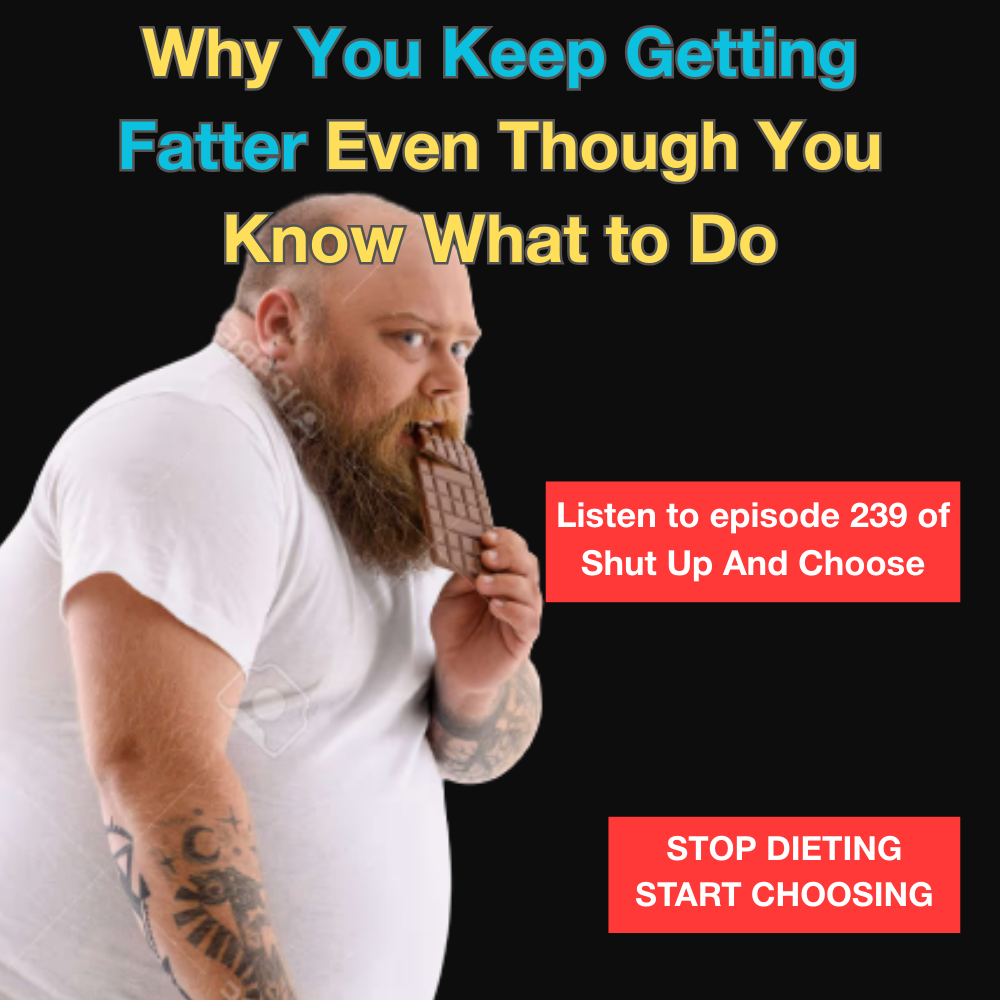 Overweight bearded man eating a chocolate bar against a black background with text reading Why You Keep Getting Fatter Even Though You Know What to Do and Stop Dieting Start Choosing promoting Shut Up And Choose podcast episode 239